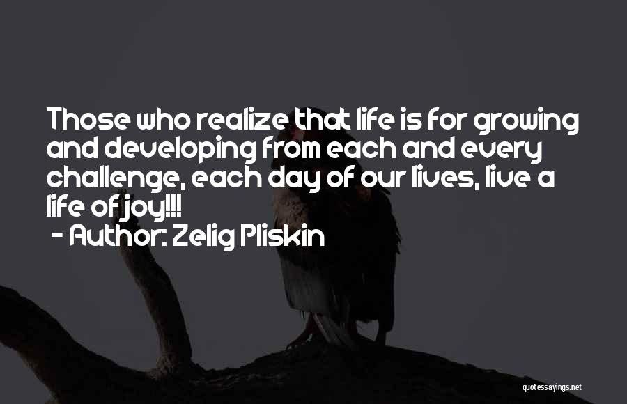 Zelig Pliskin Quotes: Those Who Realize That Life Is For Growing And Developing From Each And Every Challenge, Each Day Of Our Lives,