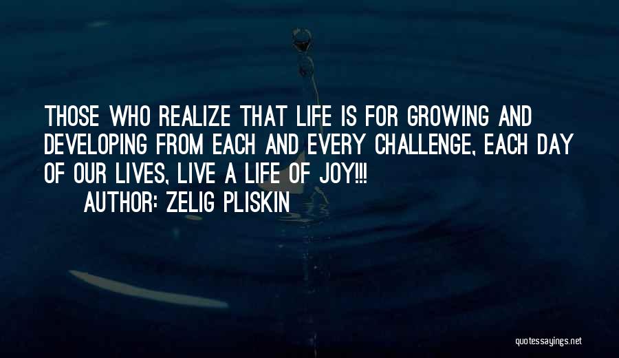 Zelig Pliskin Quotes: Those Who Realize That Life Is For Growing And Developing From Each And Every Challenge, Each Day Of Our Lives,