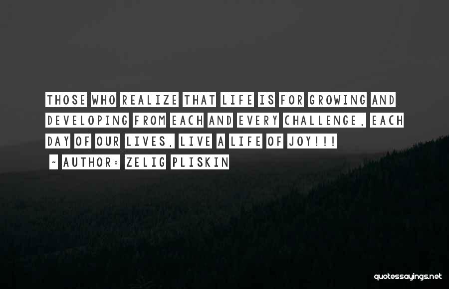 Zelig Pliskin Quotes: Those Who Realize That Life Is For Growing And Developing From Each And Every Challenge, Each Day Of Our Lives,