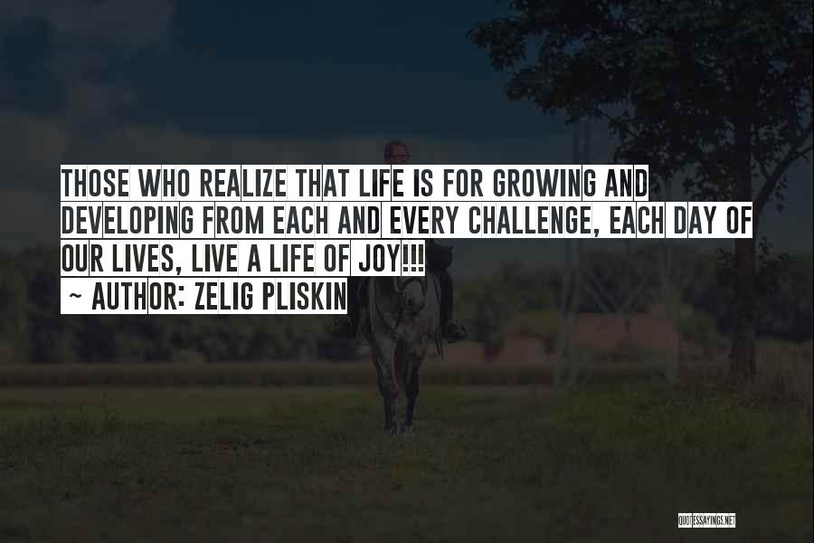 Zelig Pliskin Quotes: Those Who Realize That Life Is For Growing And Developing From Each And Every Challenge, Each Day Of Our Lives,