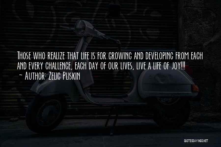 Zelig Pliskin Quotes: Those Who Realize That Life Is For Growing And Developing From Each And Every Challenge, Each Day Of Our Lives,