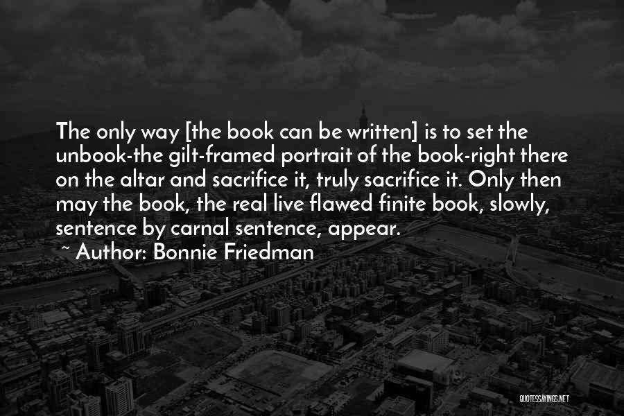 Bonnie Friedman Quotes: The Only Way [the Book Can Be Written] Is To Set The Unbook-the Gilt-framed Portrait Of The Book-right There On