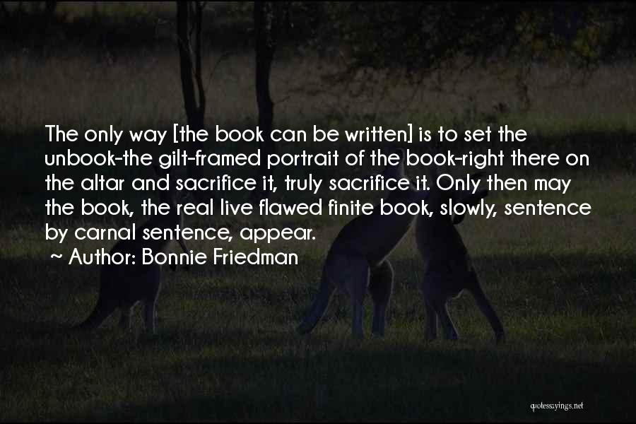 Bonnie Friedman Quotes: The Only Way [the Book Can Be Written] Is To Set The Unbook-the Gilt-framed Portrait Of The Book-right There On