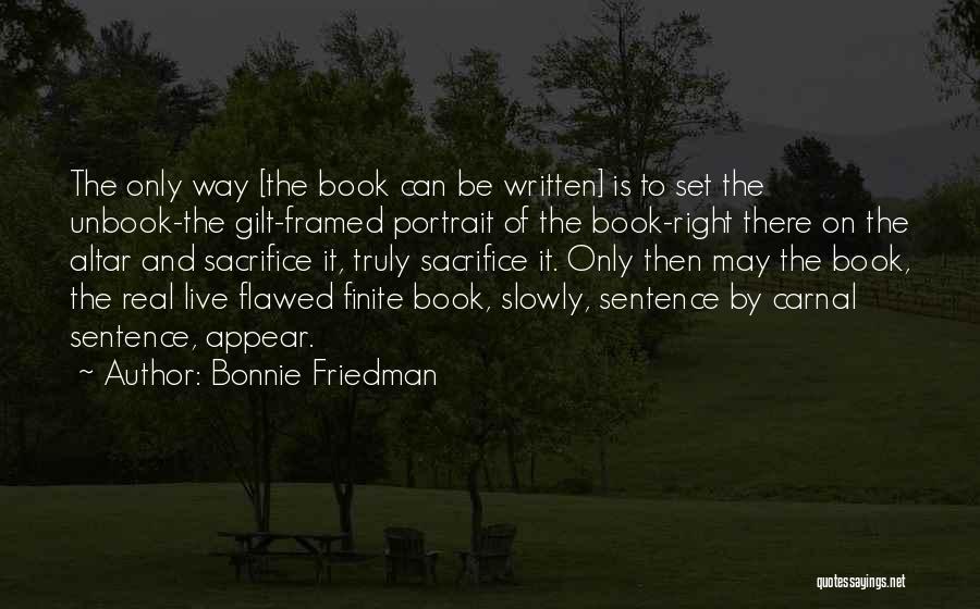 Bonnie Friedman Quotes: The Only Way [the Book Can Be Written] Is To Set The Unbook-the Gilt-framed Portrait Of The Book-right There On