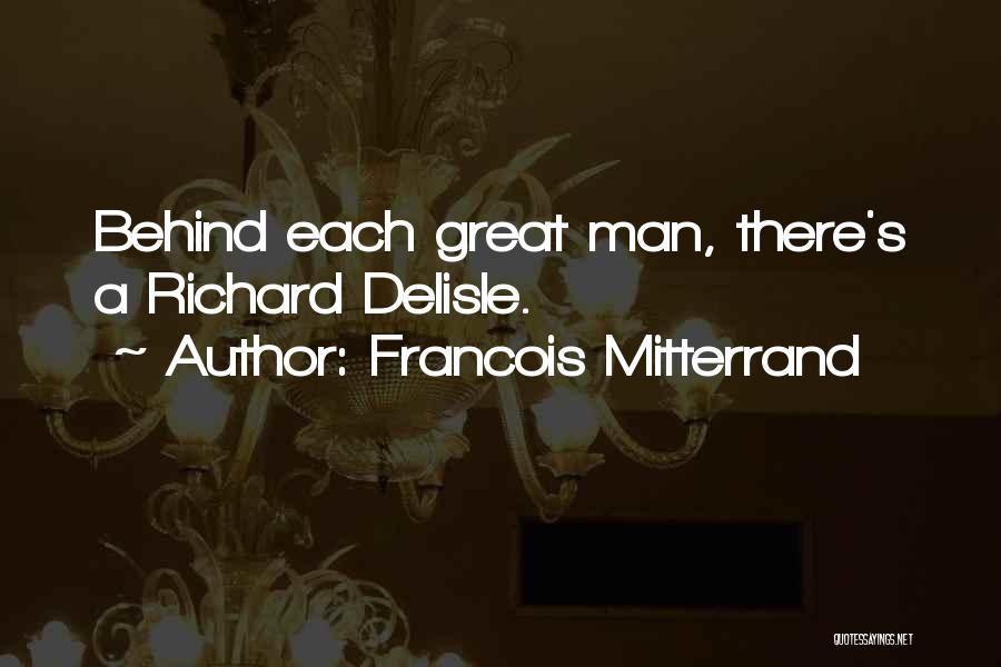 Francois Mitterrand Quotes: Behind Each Great Man, There's A Richard Delisle.