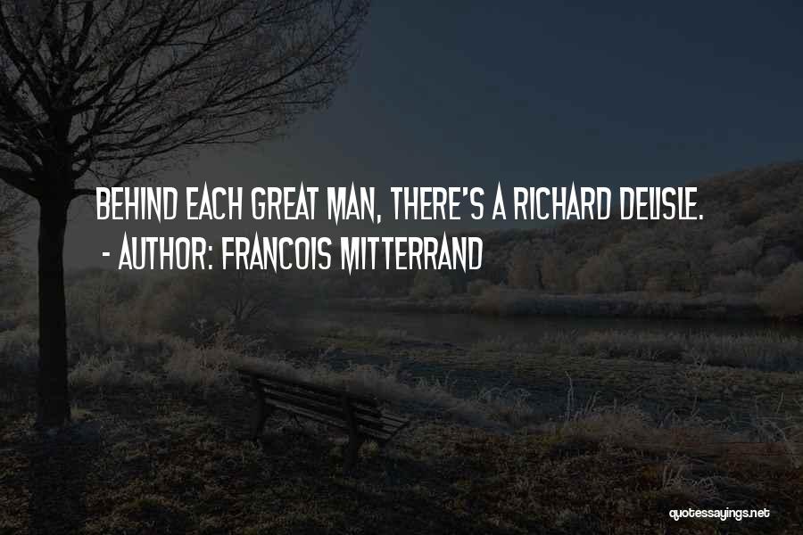 Francois Mitterrand Quotes: Behind Each Great Man, There's A Richard Delisle.