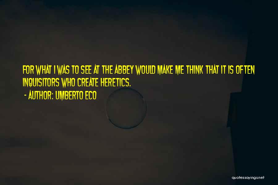 Umberto Eco Quotes: For What I Was To See At The Abbey Would Make Me Think That It Is Often Inquisitors Who Create