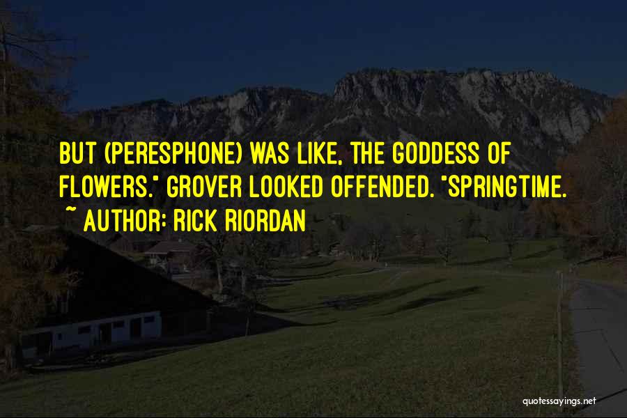 Rick Riordan Quotes: But (peresphone) Was Like, The Goddess Of Flowers. Grover Looked Offended. Springtime.