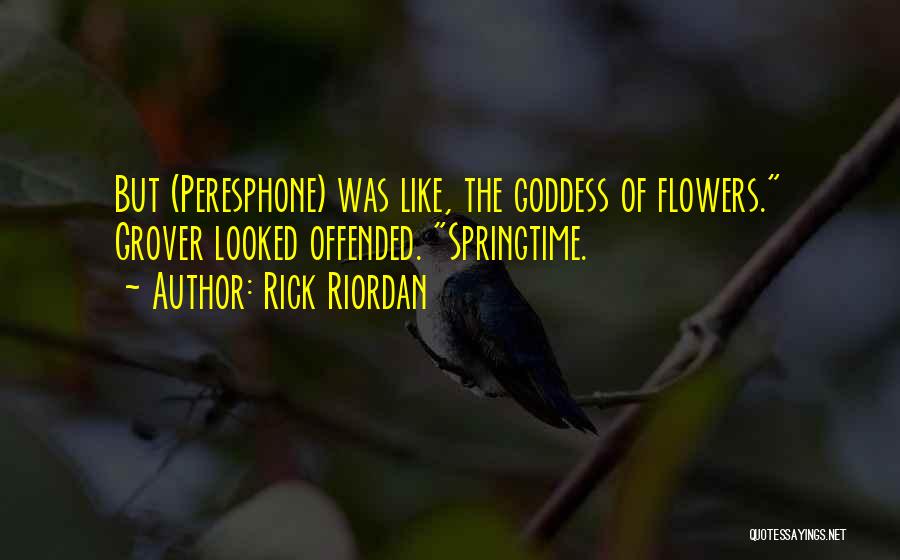 Rick Riordan Quotes: But (peresphone) Was Like, The Goddess Of Flowers. Grover Looked Offended. Springtime.