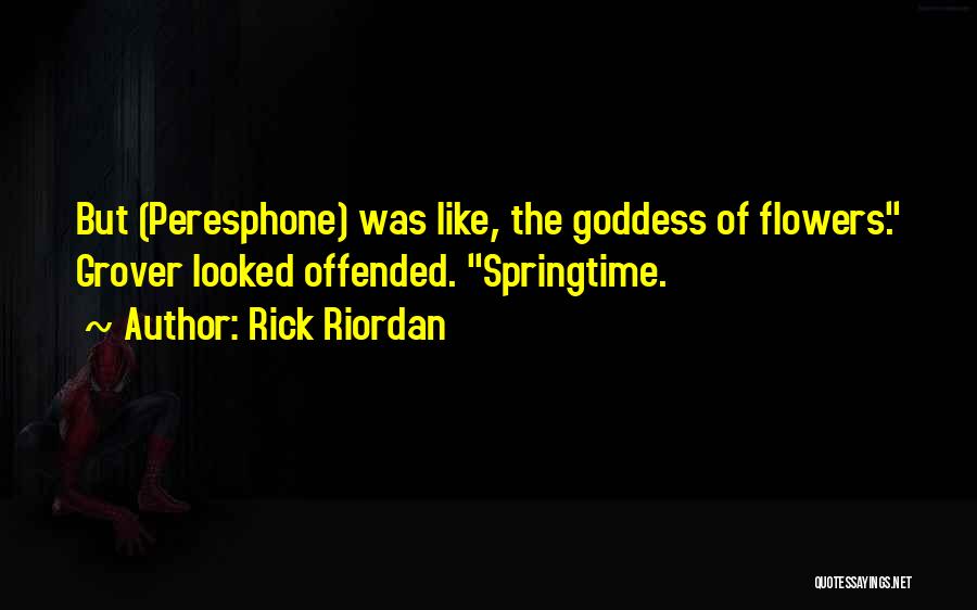 Rick Riordan Quotes: But (peresphone) Was Like, The Goddess Of Flowers. Grover Looked Offended. Springtime.