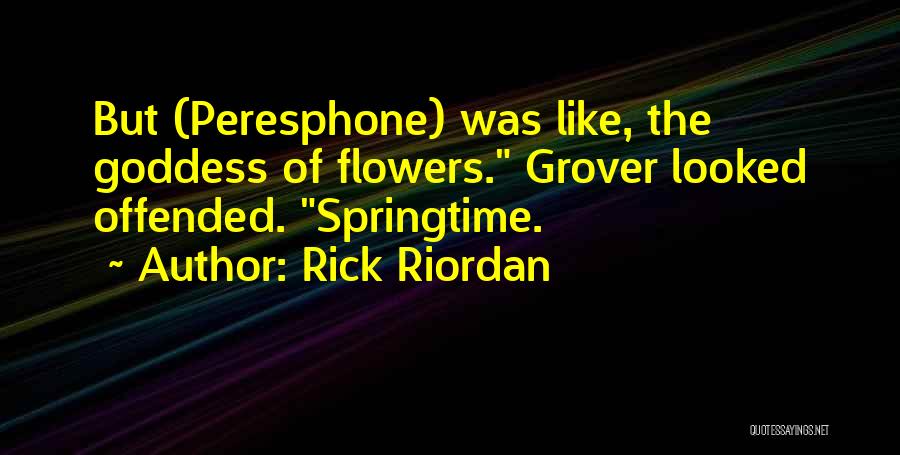 Rick Riordan Quotes: But (peresphone) Was Like, The Goddess Of Flowers. Grover Looked Offended. Springtime.