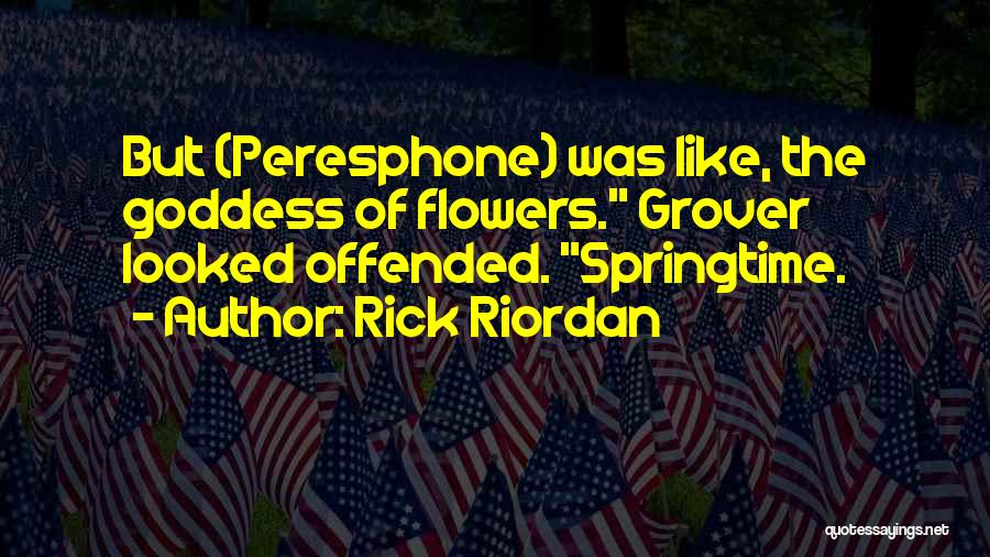 Rick Riordan Quotes: But (peresphone) Was Like, The Goddess Of Flowers. Grover Looked Offended. Springtime.