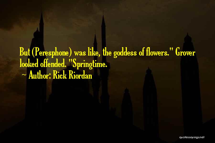 Rick Riordan Quotes: But (peresphone) Was Like, The Goddess Of Flowers. Grover Looked Offended. Springtime.