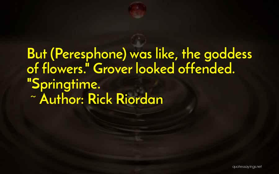 Rick Riordan Quotes: But (peresphone) Was Like, The Goddess Of Flowers. Grover Looked Offended. Springtime.