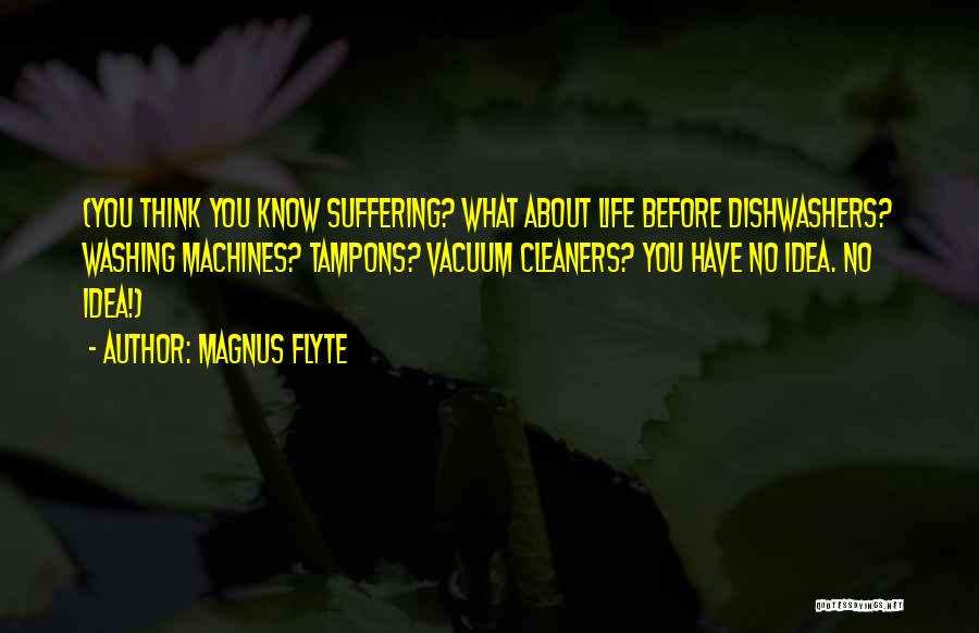 Magnus Flyte Quotes: (you Think You Know Suffering? What About Life Before Dishwashers? Washing Machines? Tampons? Vacuum Cleaners? You Have No Idea. No