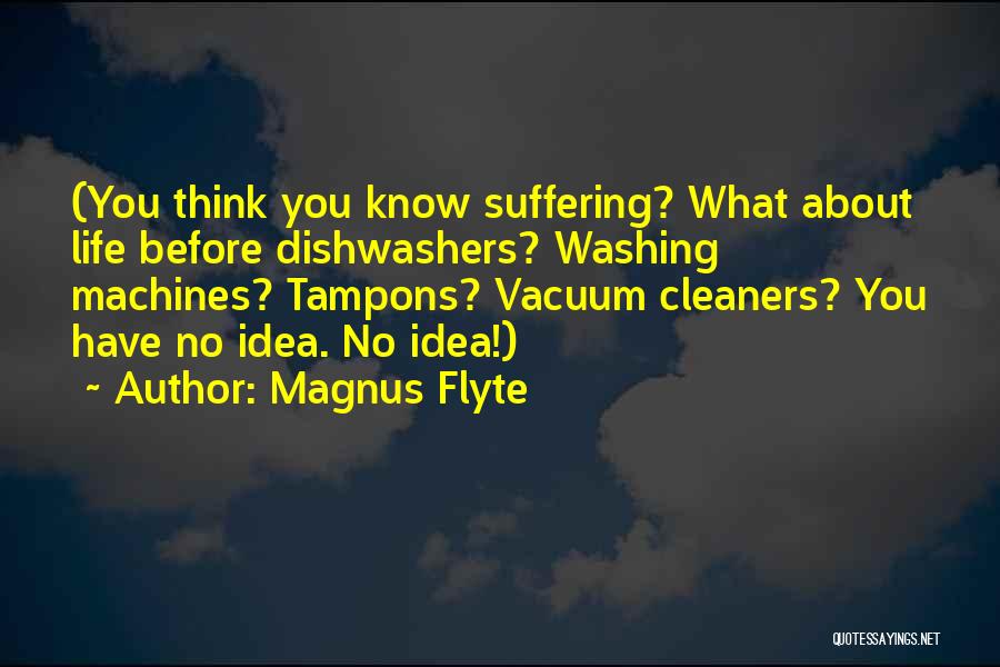 Magnus Flyte Quotes: (you Think You Know Suffering? What About Life Before Dishwashers? Washing Machines? Tampons? Vacuum Cleaners? You Have No Idea. No