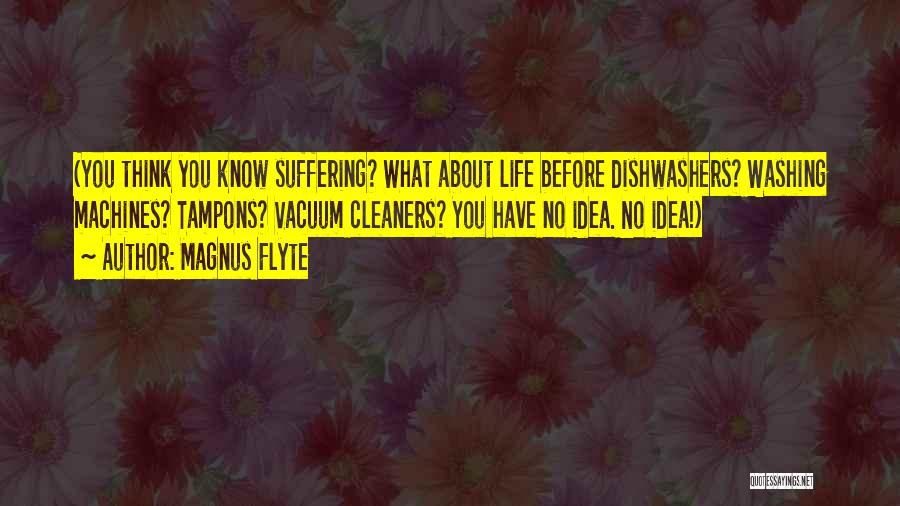 Magnus Flyte Quotes: (you Think You Know Suffering? What About Life Before Dishwashers? Washing Machines? Tampons? Vacuum Cleaners? You Have No Idea. No