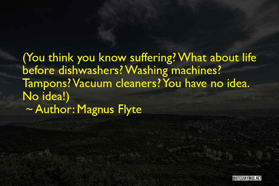 Magnus Flyte Quotes: (you Think You Know Suffering? What About Life Before Dishwashers? Washing Machines? Tampons? Vacuum Cleaners? You Have No Idea. No