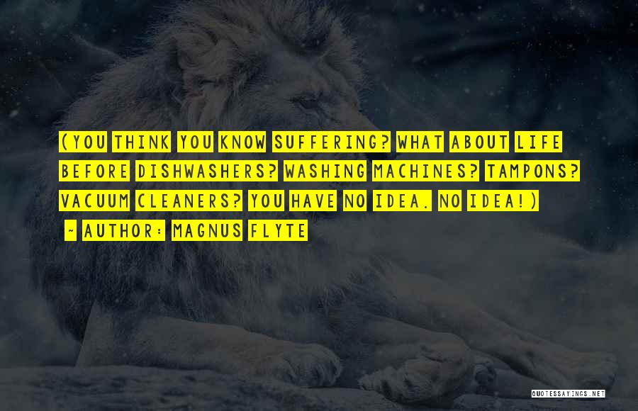 Magnus Flyte Quotes: (you Think You Know Suffering? What About Life Before Dishwashers? Washing Machines? Tampons? Vacuum Cleaners? You Have No Idea. No