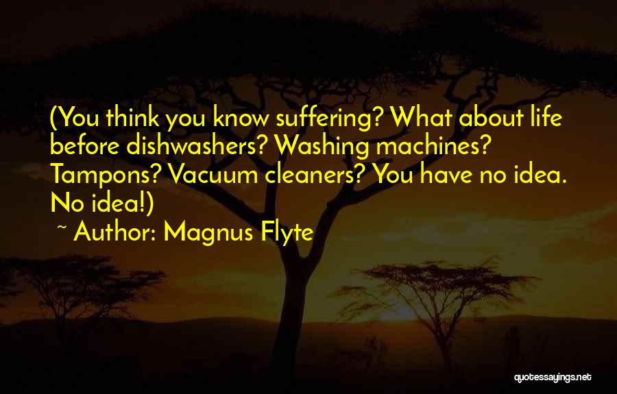 Magnus Flyte Quotes: (you Think You Know Suffering? What About Life Before Dishwashers? Washing Machines? Tampons? Vacuum Cleaners? You Have No Idea. No