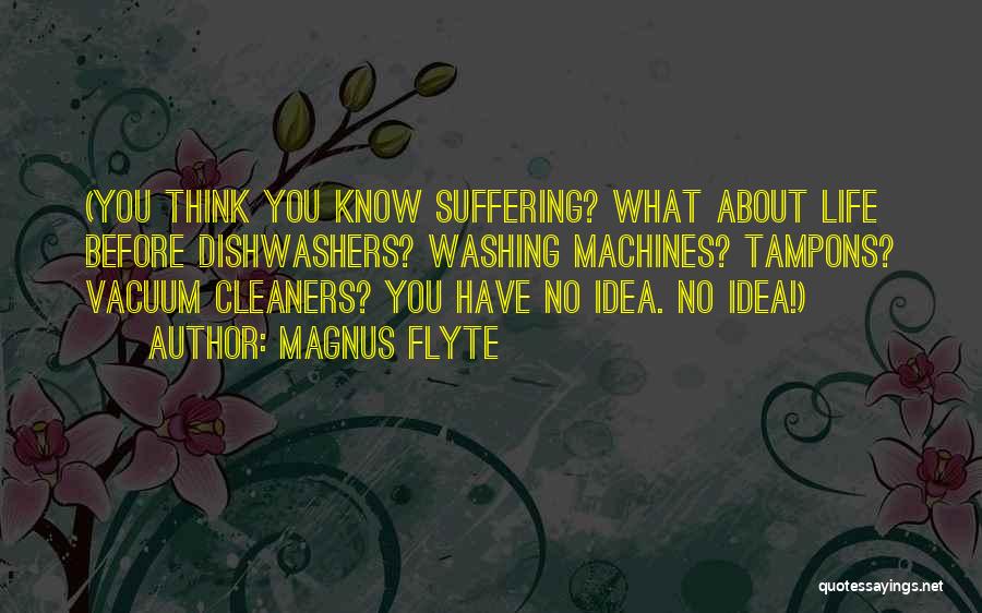 Magnus Flyte Quotes: (you Think You Know Suffering? What About Life Before Dishwashers? Washing Machines? Tampons? Vacuum Cleaners? You Have No Idea. No