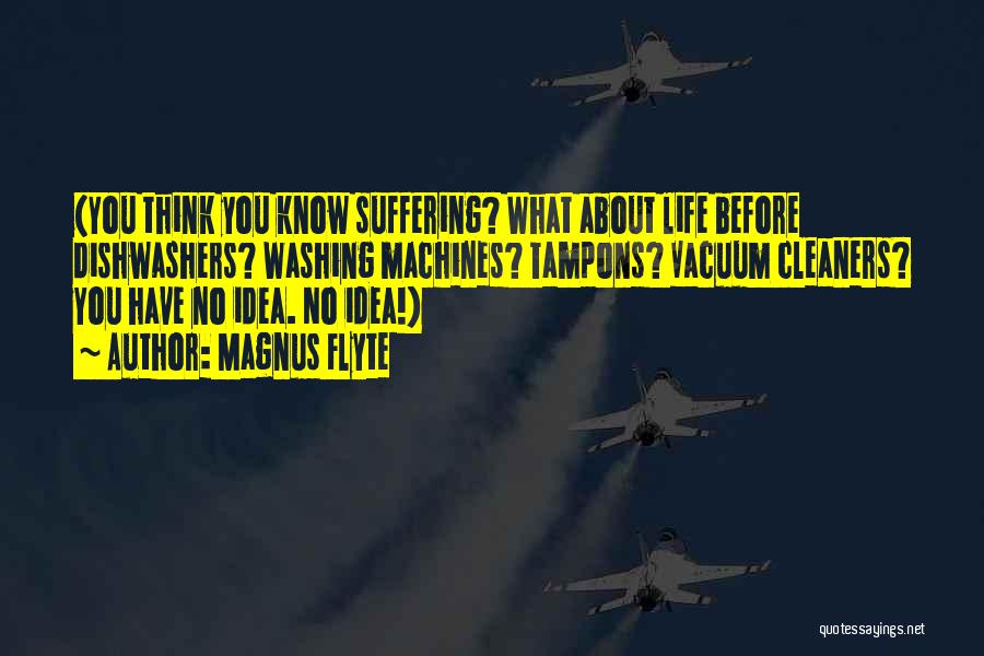 Magnus Flyte Quotes: (you Think You Know Suffering? What About Life Before Dishwashers? Washing Machines? Tampons? Vacuum Cleaners? You Have No Idea. No