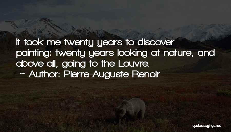 Pierre-Auguste Renoir Quotes: It Took Me Twenty Years To Discover Painting: Twenty Years Looking At Nature, And Above All, Going To The Louvre.