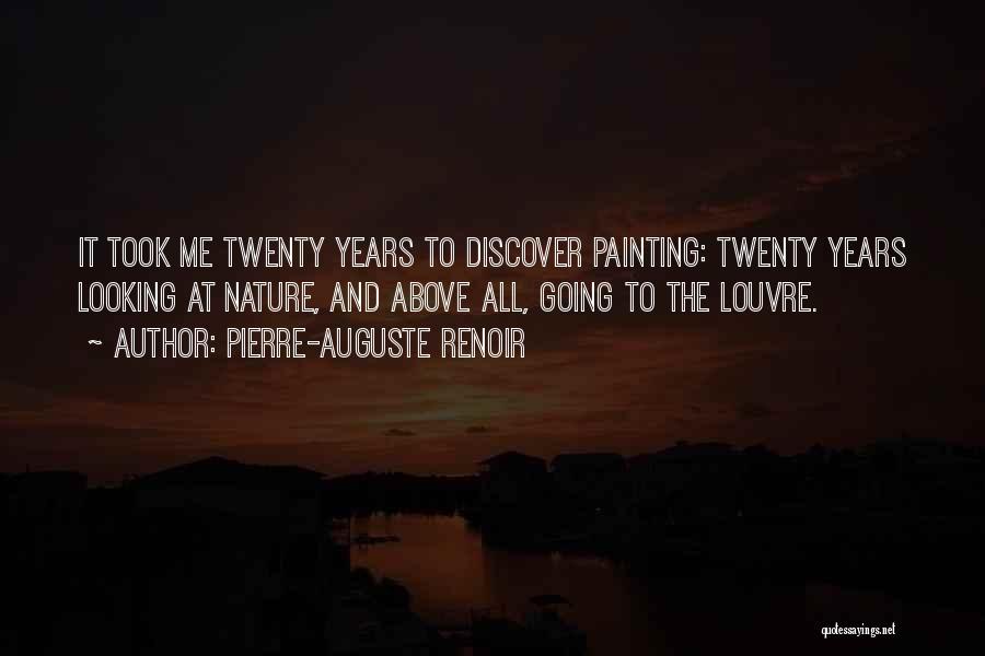 Pierre-Auguste Renoir Quotes: It Took Me Twenty Years To Discover Painting: Twenty Years Looking At Nature, And Above All, Going To The Louvre.