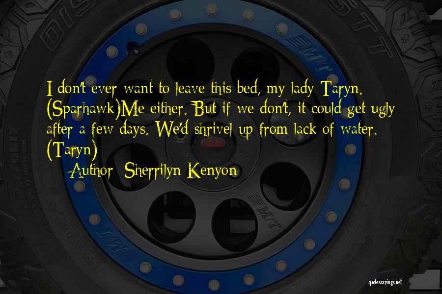 Sherrilyn Kenyon Quotes: I Don't Ever Want To Leave This Bed, My Lady Taryn. (sparhawk)me Either. But If We Don't, It Could Get