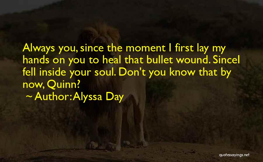 Alyssa Day Quotes: Always You, Since The Moment I First Lay My Hands On You To Heal That Bullet Wound. Sincei Fell Inside