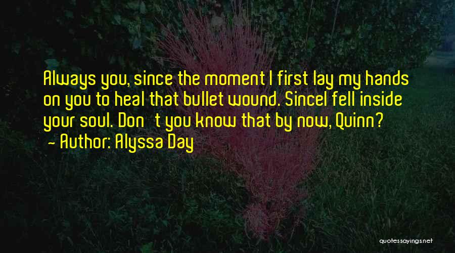 Alyssa Day Quotes: Always You, Since The Moment I First Lay My Hands On You To Heal That Bullet Wound. Sincei Fell Inside