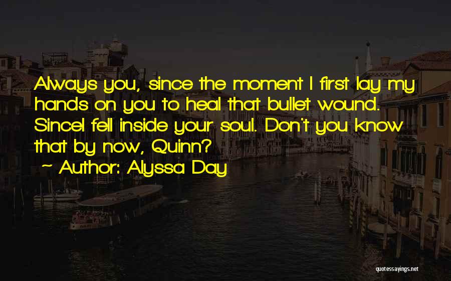 Alyssa Day Quotes: Always You, Since The Moment I First Lay My Hands On You To Heal That Bullet Wound. Sincei Fell Inside