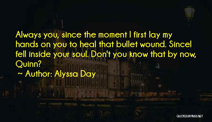 Alyssa Day Quotes: Always You, Since The Moment I First Lay My Hands On You To Heal That Bullet Wound. Sincei Fell Inside