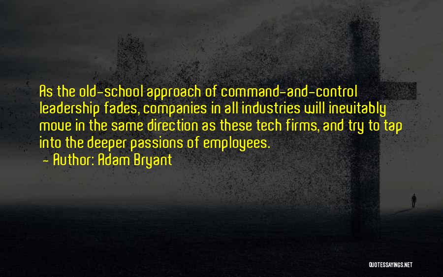 Adam Bryant Quotes: As The Old-school Approach Of Command-and-control Leadership Fades, Companies In All Industries Will Inevitably Move In The Same Direction As