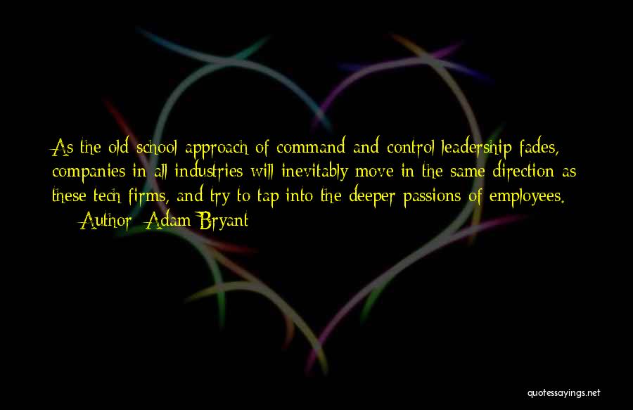 Adam Bryant Quotes: As The Old-school Approach Of Command-and-control Leadership Fades, Companies In All Industries Will Inevitably Move In The Same Direction As