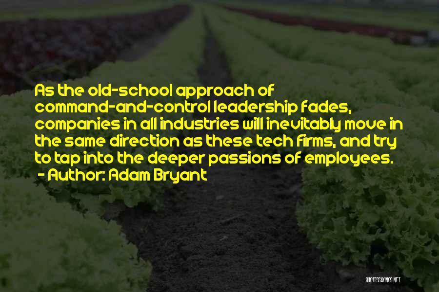 Adam Bryant Quotes: As The Old-school Approach Of Command-and-control Leadership Fades, Companies In All Industries Will Inevitably Move In The Same Direction As