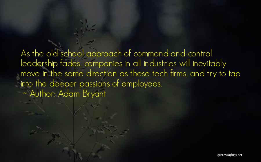 Adam Bryant Quotes: As The Old-school Approach Of Command-and-control Leadership Fades, Companies In All Industries Will Inevitably Move In The Same Direction As