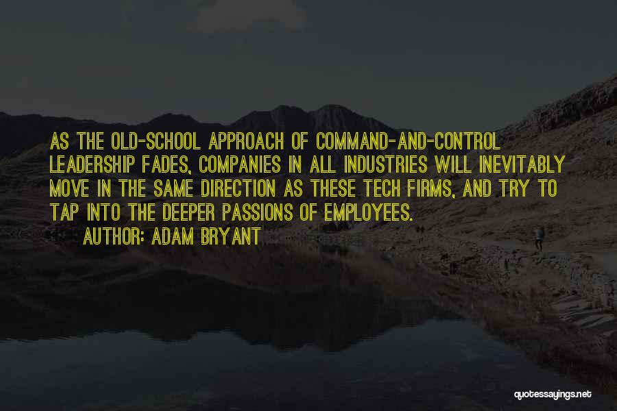 Adam Bryant Quotes: As The Old-school Approach Of Command-and-control Leadership Fades, Companies In All Industries Will Inevitably Move In The Same Direction As