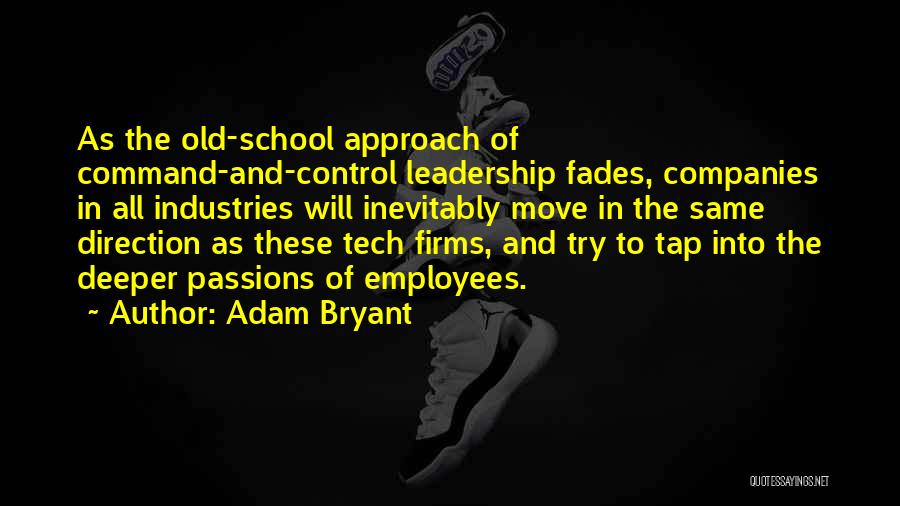 Adam Bryant Quotes: As The Old-school Approach Of Command-and-control Leadership Fades, Companies In All Industries Will Inevitably Move In The Same Direction As