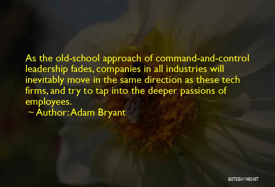 Adam Bryant Quotes: As The Old-school Approach Of Command-and-control Leadership Fades, Companies In All Industries Will Inevitably Move In The Same Direction As