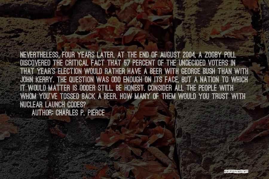 Charles P. Pierce Quotes: Nevertheless, Four Years Later, At The End Of August 2004, A Zogby Poll Discovered The Critical Fact That 57 Percent