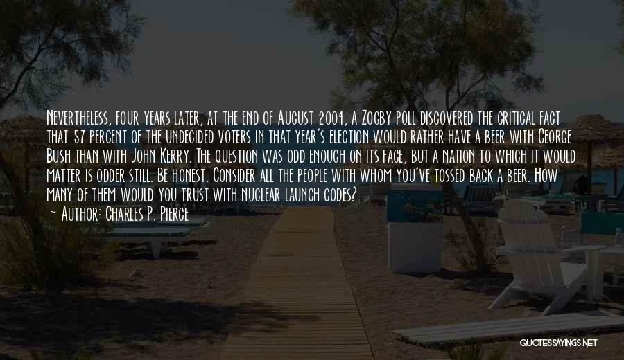 Charles P. Pierce Quotes: Nevertheless, Four Years Later, At The End Of August 2004, A Zogby Poll Discovered The Critical Fact That 57 Percent