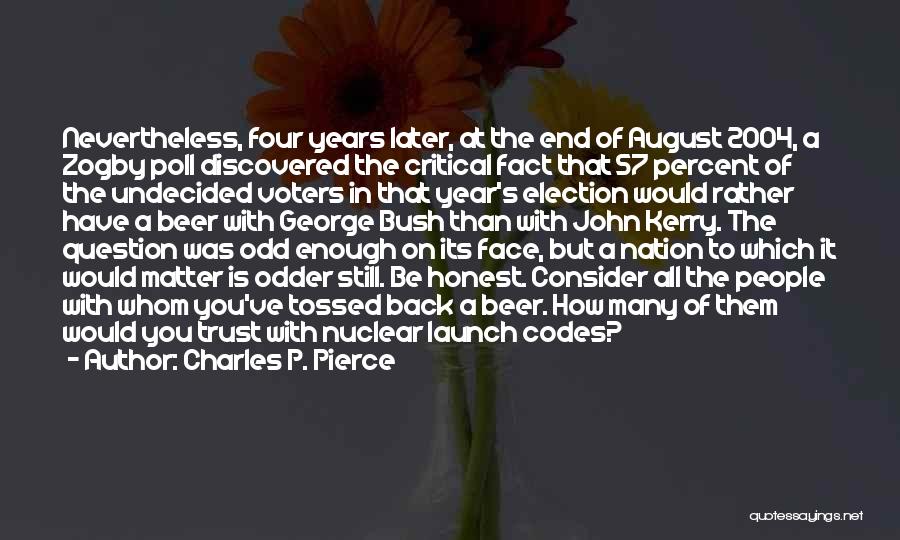 Charles P. Pierce Quotes: Nevertheless, Four Years Later, At The End Of August 2004, A Zogby Poll Discovered The Critical Fact That 57 Percent