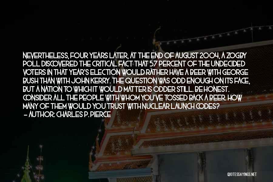 Charles P. Pierce Quotes: Nevertheless, Four Years Later, At The End Of August 2004, A Zogby Poll Discovered The Critical Fact That 57 Percent