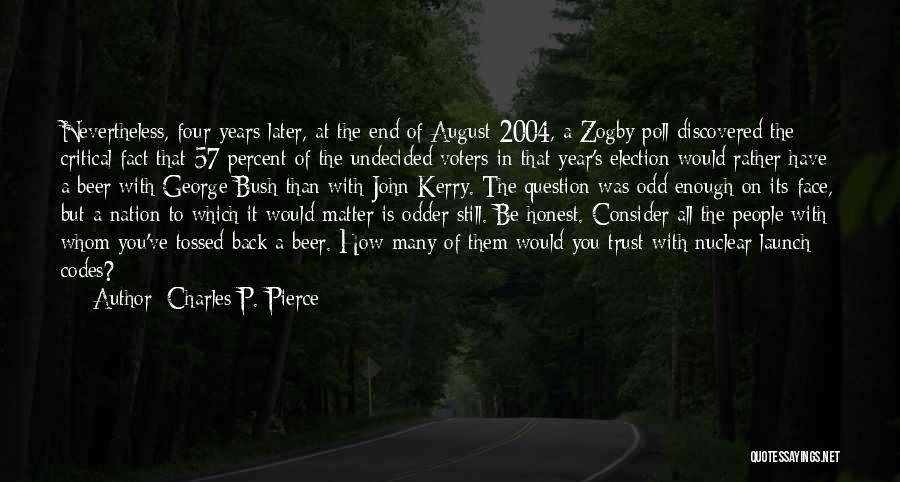 Charles P. Pierce Quotes: Nevertheless, Four Years Later, At The End Of August 2004, A Zogby Poll Discovered The Critical Fact That 57 Percent
