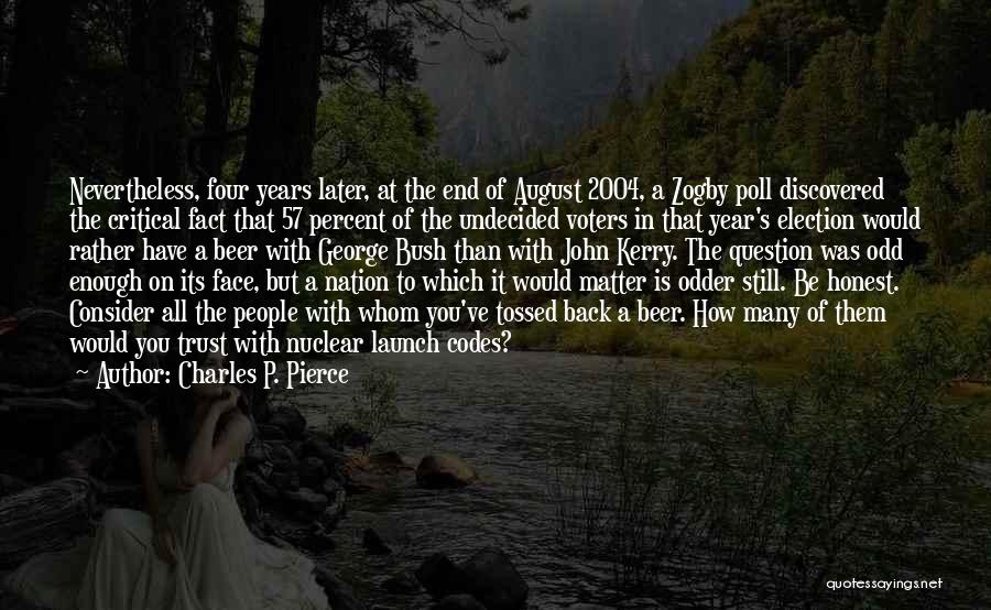 Charles P. Pierce Quotes: Nevertheless, Four Years Later, At The End Of August 2004, A Zogby Poll Discovered The Critical Fact That 57 Percent