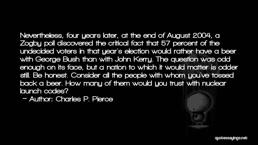 Charles P. Pierce Quotes: Nevertheless, Four Years Later, At The End Of August 2004, A Zogby Poll Discovered The Critical Fact That 57 Percent