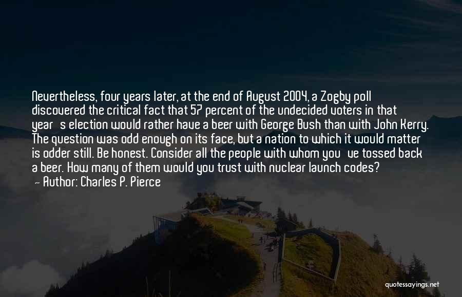 Charles P. Pierce Quotes: Nevertheless, Four Years Later, At The End Of August 2004, A Zogby Poll Discovered The Critical Fact That 57 Percent