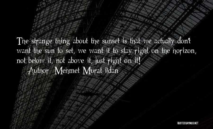 Mehmet Murat Ildan Quotes: The Strange Thing About The Sunset Is That We Actually Don't Want The Sun To Set, We Want It To