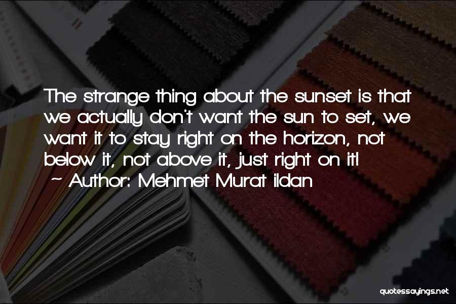 Mehmet Murat Ildan Quotes: The Strange Thing About The Sunset Is That We Actually Don't Want The Sun To Set, We Want It To